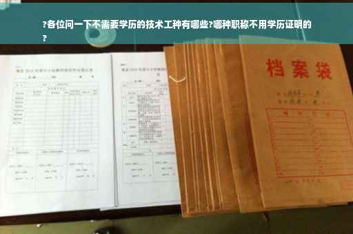 ?各位问一下不需要学历的技术工种有哪些?哪种职称不用学历证明的
?