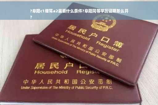 ?阜阳c1增驾a2需要什么条件?阜阳同等学历证明怎么开
?