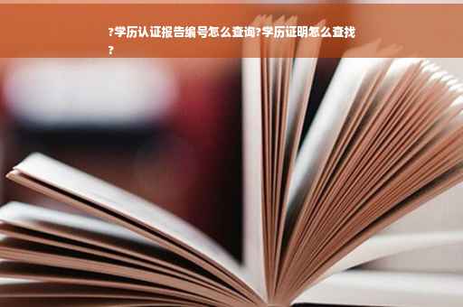 ?学历认证报告编号怎么查询?学历证明怎么查找
?