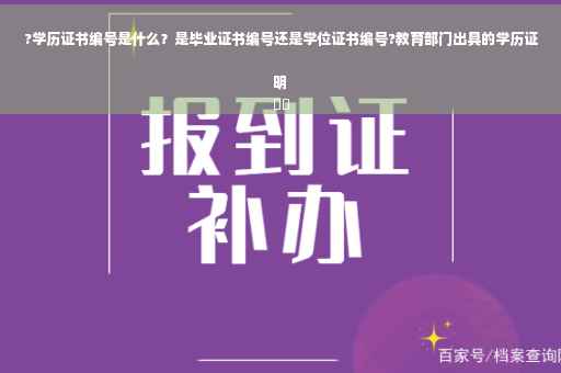 ?学历证书编号是什么？是毕业证书编号还是学位证书编号?教育部门出具的学历证明
⚡️