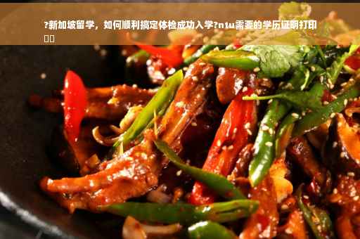 ?新加坡留学，如何顺利搞定体检成功入学?ntu需要的学历证明打印
⚡️