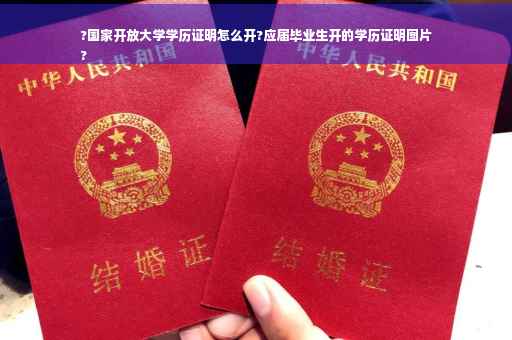 ?国家开放大学学历证明怎么开?应届毕业生开的学历证明图片
?