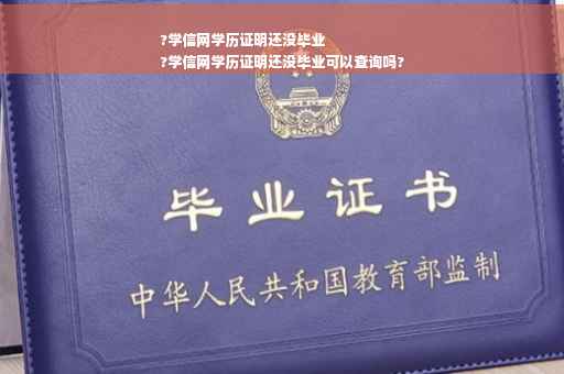 ?学信网学历证明还没毕业
?学信网学历证明还没毕业可以查询吗?