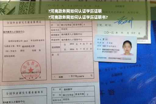 ?河南政务网如何认证学历证明
?河南政务网如何认证学历证明书?