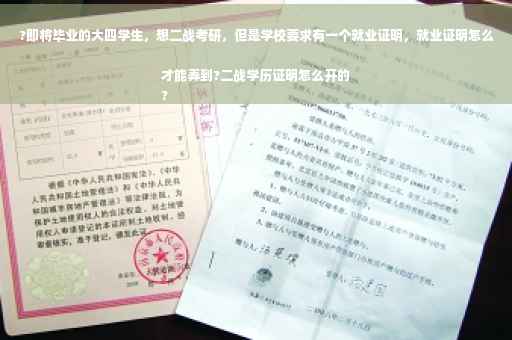 ?即将毕业的大四学生，想二战考研，但是学校要求有一个就业证明，就业证明怎么才能弄到?二战学历证明怎么开的
?