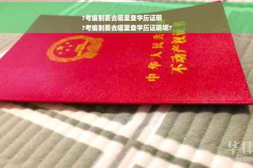 ?考编制要去哪里查学历证明
?考编制要去哪里查学历证明呢?