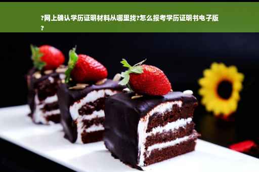 ?网上确认学历证明材料从哪里找?怎么报考学历证明书电子版
?