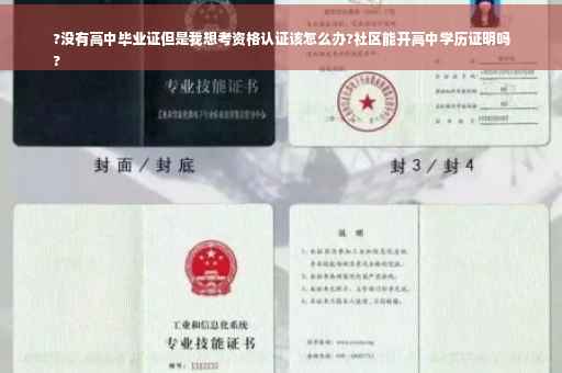 ?没有高中毕业证但是我想考资格认证该怎么办?社区能开高中学历证明吗
?