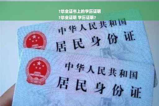 ?毕业证书上的学历证明
?毕业证明 学历证明?