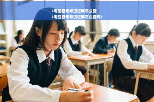 ?考研查无学历证明怎么查
?考研查无学历证明怎么查询?