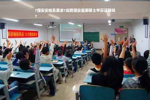 ?保安安检员要求?应聘保安需要硕士学历证明吗
?