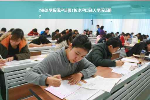 ?长沙学历落户步骤?长沙户口迁入学历证明
?