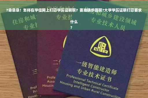 ?急急急！怎样在学信网上打印学历证明啊？要准确步骤啊?大学学历证明打印要求什么
?