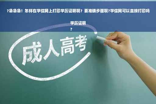 ?急急急！怎样在学信网上打印学历证明啊？要准确步骤啊?学信网可以直接打印吗学历证明
?