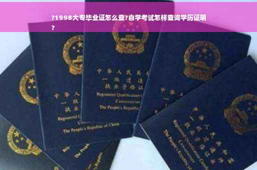 ?1998大专毕业证怎么查?自学考试怎样查询学历证明
?