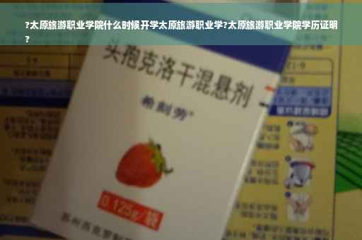 ?太原旅游职业学院什么时候开学太原旅游职业学?太原旅游职业学院学历证明
?
