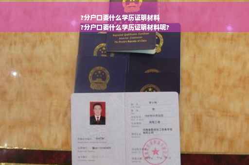 ?分户口要什么学历证明材料
?分户口要什么学历证明材料呢?