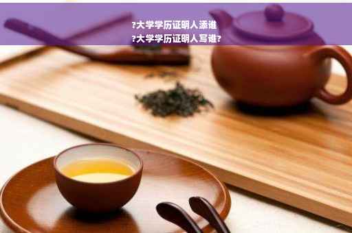 ?大学学历证明人添谁
?大学学历证明人写谁?