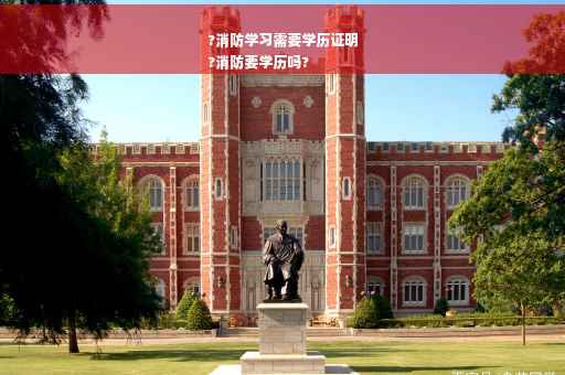 ?消防学习需要学历证明
?消防要学历吗?