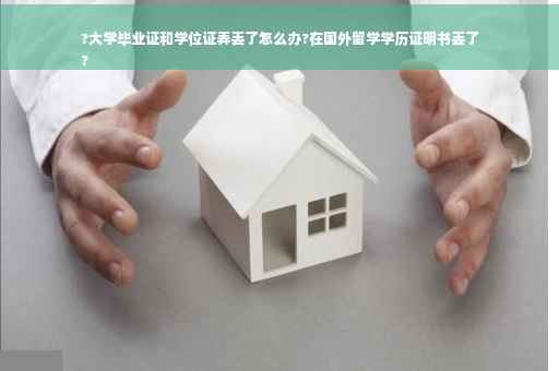 ?大学毕业证和学位证弄丢了怎么办?在国外留学学历证明书丢了
?
