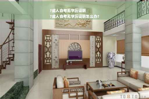 ?成人自考无学历证明
?成人自考无学历证明怎么办?