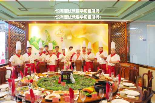 ?没有面试就要学历证明吗
?没有面试就要学历证明吗?