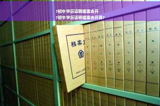 ?初中学历证明哪里去开
?初中学历证明哪里去开具?