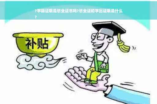 ?学籍证明是毕业证书吗?毕业证和学历证明是什么
?