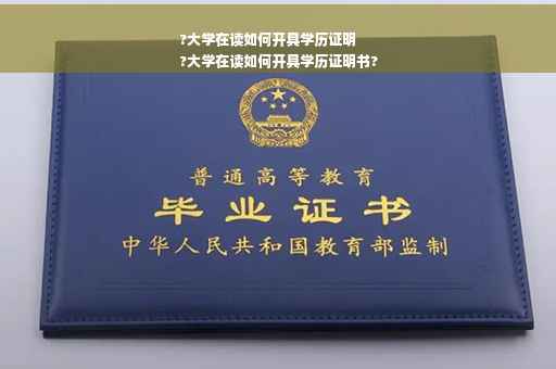 ?大学在读如何开具学历证明
?大学在读如何开具学历证明书?