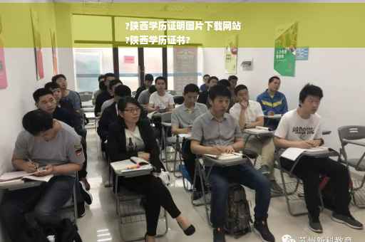 ?陕西学历证明图片下载网站
?陕西学历证书?
