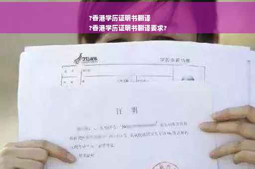 ?香港学历证明书翻译
?香港学历证明书翻译要求?