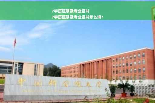 ?学历证明及专业证书
?学历证明及专业证书怎么填?