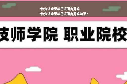 ?教资认定无学历证明有用吗
?教资认定无学历证明有用吗知乎?