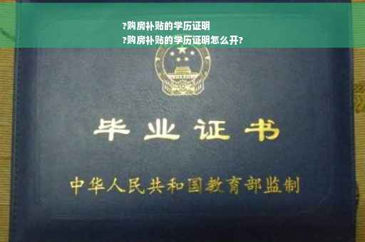 ?购房补贴的学历证明
?购房补贴的学历证明怎么开?