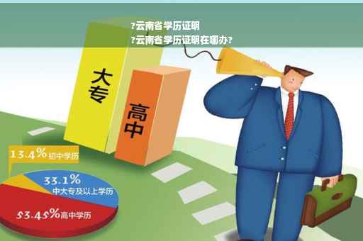 ?云南省学历证明
?云南省学历证明在哪办?