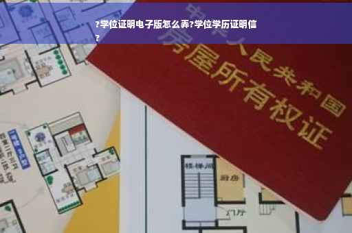 ?学位证明电子版怎么弄?学位学历证明信
?