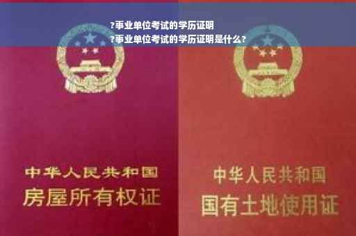 ?事业单位考试的学历证明
?事业单位考试的学历证明是什么?