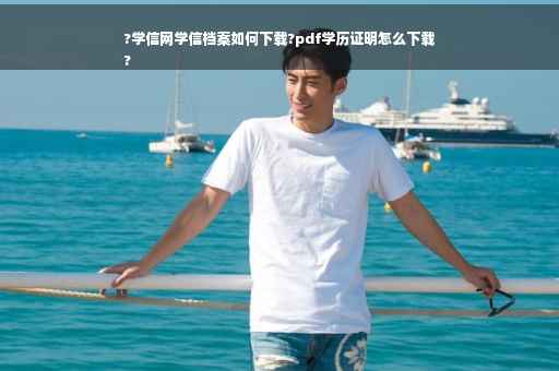 ?学信网学信档案如何下载?pdf学历证明怎么下载
?