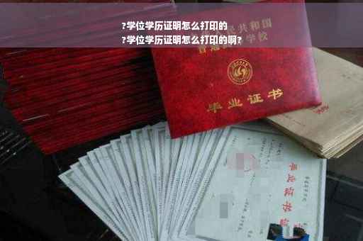 ?学位学历证明怎么打印的
?学位学历证明怎么打印的啊?