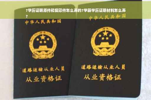 ?学历证明原件和复印件怎么弄的?学籍学历证明材料怎么弄
?