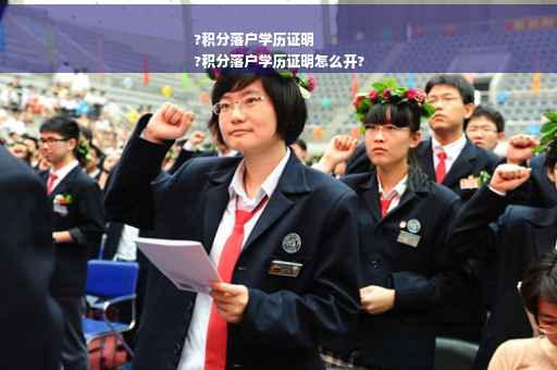 ?积分落户学历证明
?积分落户学历证明怎么开?