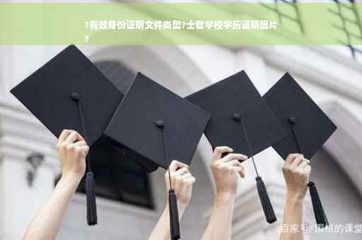 ?有效身份证明文件类型?士官学校学历证明图片
?