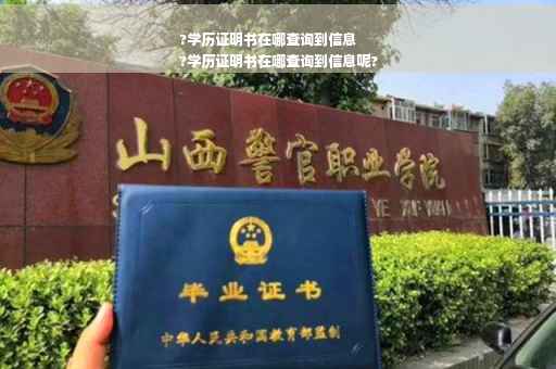 ?学历证明书在哪查询到信息
?学历证明书在哪查询到信息呢?