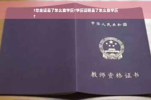 ?毕业证丢了怎么查学历?学历证明丢了怎么查学历
?