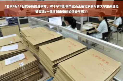 ?北京4月12日发布新的进京令，对于今年即将毕业而正在北京实习的大学生来说是好事吗?一建注册审查时如何查学历⚡️
