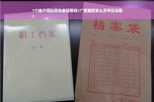 ?个体户可以开毕业证明吗?广西商贸怎么开学历证明
?