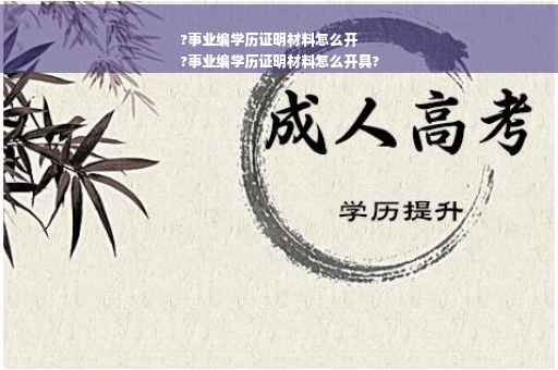 ?事业编学历证明材料怎么开
?事业编学历证明材料怎么开具?