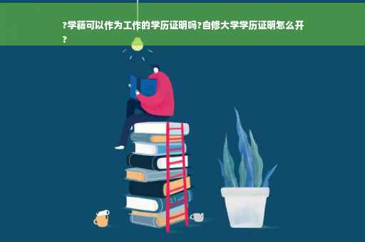 ?学籍可以作为工作的学历证明吗?自修大学学历证明怎么开
?