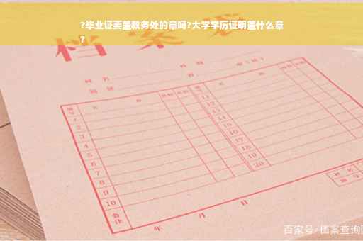?毕业证要盖教务处的章吗?大学学历证明盖什么章
?