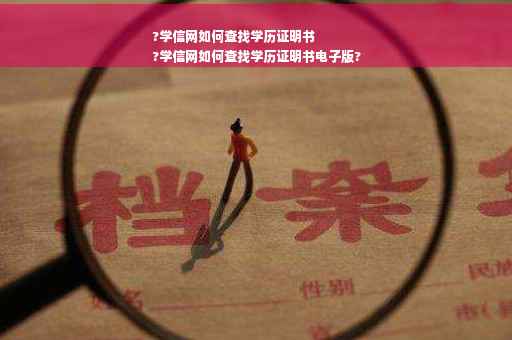 ?学信网如何查找学历证明书
?学信网如何查找学历证明书电子版?
